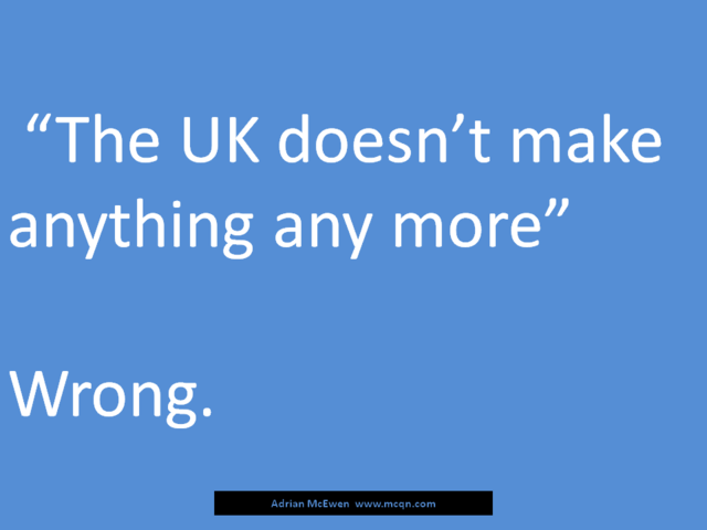 'The UK doesn't make anything any more.'  Wrong.